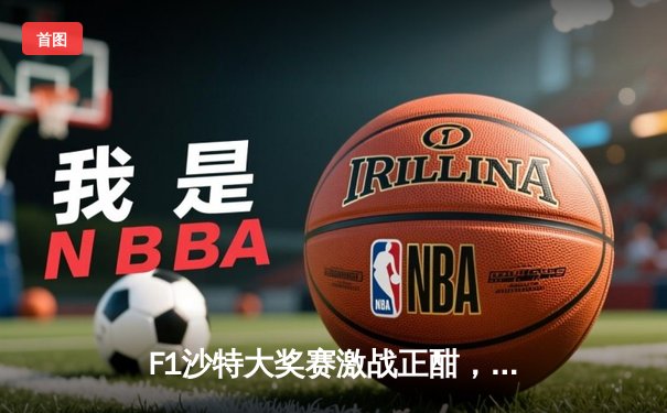 F1沙特大奖赛激战正酣，维斯塔潘强势揽获赛季首冠，周冠宇创中国车手最佳战绩